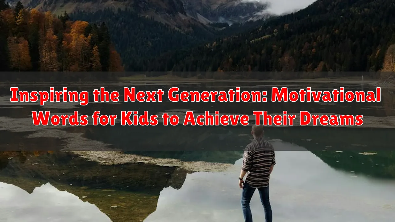 Inspiring the Next Generation: Motivational Words for Kids to Achieve Their Dreams