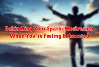 Rekindling Your Spark: Motivation When You're Feeling Exhausted