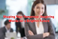 Shaping Your Tomorrow: Inspiring Words for a Brighter Future