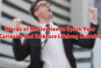 Words of Motivation to Spark Your Curiosity and Embrace Lifelong Learning